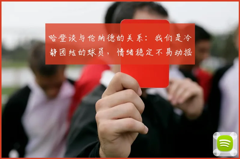 哈登谈与伦纳德的关系：我们是冷静团结的球员，情绪稳定不易动摇