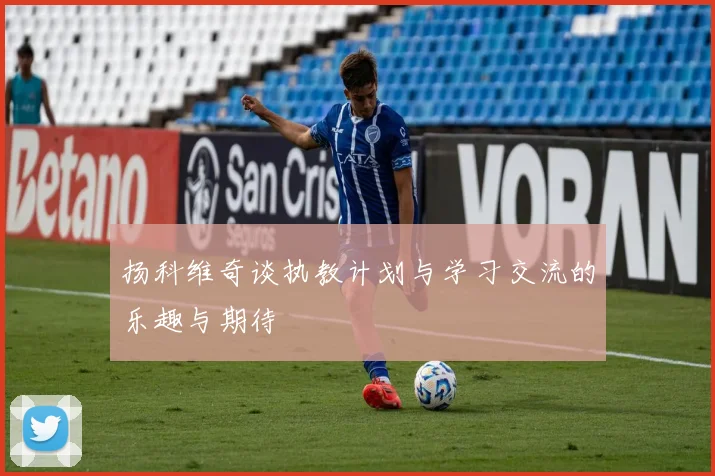 扬科维奇谈执教计划与学习交流的乐趣与期待
