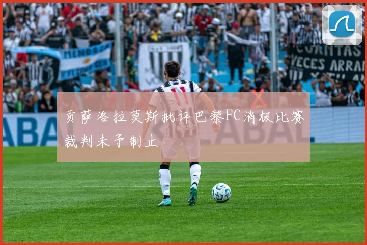 贡萨洛拉莫斯批评巴黎FC消极比赛裁判未予制止