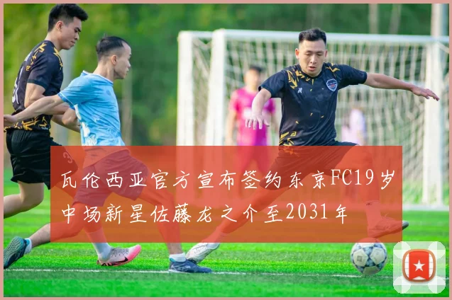 瓦伦西亚官方宣布签约东京FC19岁中场新星佐藤龙之介至2031年