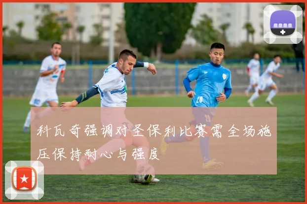 科瓦奇强调对圣保利比赛需全场施压保持耐心与强度