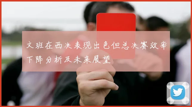 文班在西决表现出色但总决赛效率下降分析及未来展望